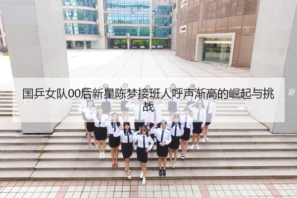 国乒女队00后新星陈梦接班人呼声渐高的崛起与挑战