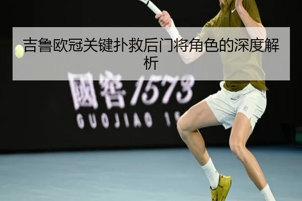 吉鲁欧冠关键扑救后门将角色的深度解析
